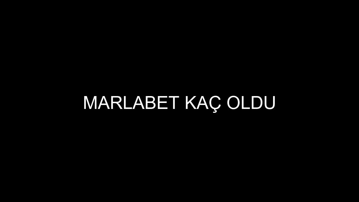 Marlabet Kaç Oldu